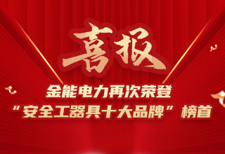 連續(xù)4年榮登“安全工器具十大品牌”榜首，金能電力品牌價(jià)值再躍升